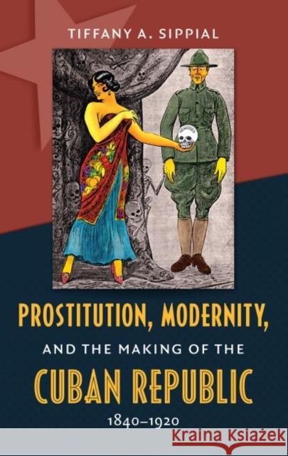 Prostitution, Modernity, and the Making of the Cuban Republic, 1840-1920 Tiffany A. Sippial 9781469608945 University of North Carolina Press - książka