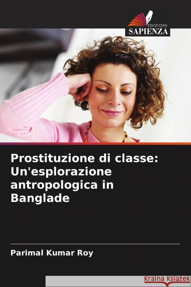 Prostituzione di classe: Un'esplorazione antropologica in Banglade Roy, Parimal  Kumar 9786204733234 Edizioni Sapienza - książka
