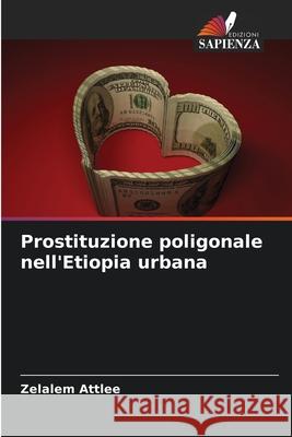 Prostituzione poligonale nell'Etiopia urbana Attlee, Zelalem 9786209381492 Edizioni Sapienza - książka