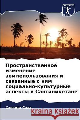 Prostranstwennoe izmenenie zemlepol'zowaniq i swqzannye s nim social'no-kul'turnye aspekty w Santiniketane Saha, Sanchita 9786206080046 Sciencia Scripts - książka