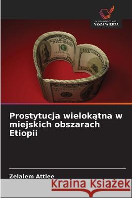 Prostytucja wielokatna w miejskich obszarach Etiopii Attlee, Zelalem 9786209386619 Wydawnictwo Nasza Wiedza - książka