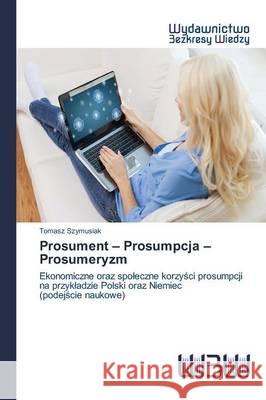 Prosument - Prosumpcja - Prosumeryzm Szymusiak Tomasz 9783639892109 Wydawnictwo Bezkresy Wiedzy - książka