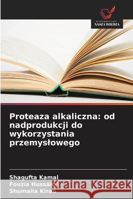 Proteaza alkaliczna: od nadprodukcji do wykorzystania przemyslowego Shagufta Kamal Fouzia Hussain Shumaila Kiran 9786209204913 Wydawnictwo Nasza Wiedza - książka