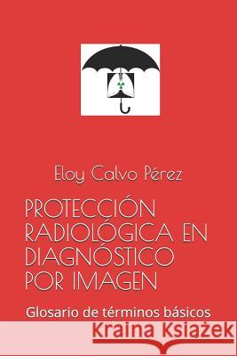 Protección Radiológica En Diagnóstico Por Imagen: Glosario de términos básicos Calvo Pérez, Eloy 9781520748139 Independently Published - książka