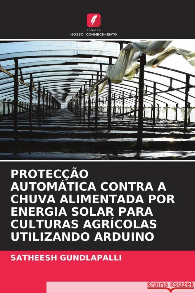 PROTECÇÃO AUTOMÁTICA CONTRA A CHUVA ALIMENTADA POR ENERGIA SOLAR PARA CULTURAS AGRÍCOLAS UTILIZANDO ARDUINO GUNDLAPALLI, SATHEESH 9786206482871 Edições Nosso Conhecimento - książka