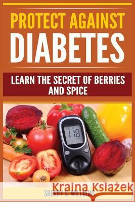 Protect Against Diabetes: Learn The Secret Of Berries And Spice (Without Drugs, Type I & II, Treatment, Overcome, Prevent) Sherry S Williams 9788293791829 Urgesta as - książka
