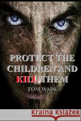 Protect the Children and Kill Them Mr Tom Wade 9781724993021 Createspace Independent Publishing Platform - książka