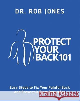 Protect Your Back 101: Easy Steps to Fix Your Painful Back and Prevent It From Returning Jones, Rob 9780998940700 Peak Performance Chiropractic & Health Center - książka