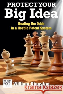 Protect Your Big Idea: Beating The Odds In A Hostile Patent System William Kingston 9780903200264 Dublin University Press - książka