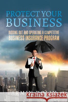 Protect Your Business: Bidding Out and Operating a Competitive Business Insurance Program Armin Dolin 9781640276581 Page Publishing, Inc. - książka