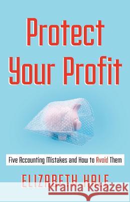 Protect Your Profit: Five Accounting Mistakes and How to Avoid Them Elizabeth Hale 9781544512983 Lioncrest Publishing - książka