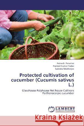 Protected cultivation of cucumber (Cucumis sativus L.) : Glasshouse Polyhouse Net house Cultivars Parthenocarpic cucumber Parashar, Avinash; Yadav, Pramod Kumar; Mukherjee, Subrata 9783659261022 LAP Lambert Academic Publishing - książka