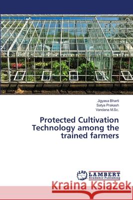 Protected Cultivation Technology among the trained farmers Bharti, Jigyasa; Prakash, Satya; M.Sc., Vandana 9786138386155 LAP Lambert Academic Publishing - książka