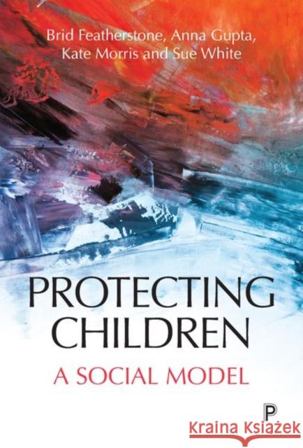 Protecting Children: A Social Model Brid Featherstone Anna Gupta Kate Morris 9781447332732 Policy Press - książka