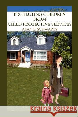 Protecting Children from Child Protective Services Alan L. Schwartz 9781418437039 Authorhouse - książka