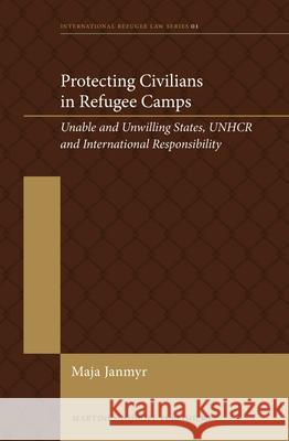 Protecting Civilians in Refugee Camps: Unable and Unwilling States, Unhcr and International Responsibility Maja Janmyr 9789004256972 Martinus Nijhoff Publishers / Brill Academic - książka