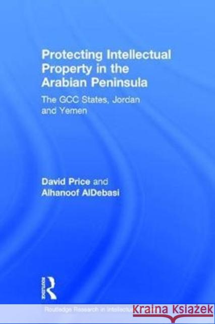 Protecting Intellectual Property in the Arabian Peninsula: The Gcc States, Jordan and Yemen David Price Alhanoof Aldebasi 9781138211452 Routledge - książka