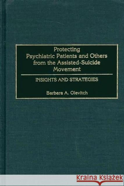 Protecting Psychiatric Patients and Others from the Assisted-Suicide Movement: Insights and Strategies Olevitch, Barbara 9780275969578 Praeger Publishers - książka