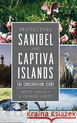 Protecting Sanibel and Captiva Islands: The Conservation Story Betty Anholt Charles Lebuff 9781540237088 History Press Library Editions - książka