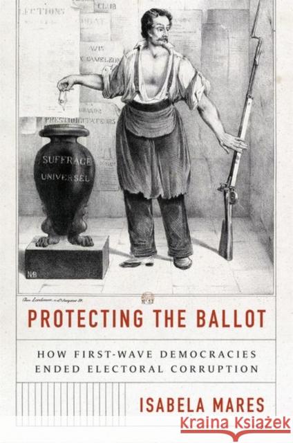 Protecting the Ballot: How First-Wave Democracies Ended Electoral Corruption Mares, Isabela 9780691240022 Princeton University Press - książka