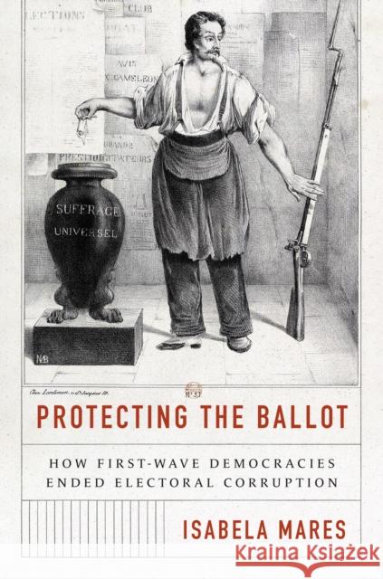 Protecting the Ballot: How First-Wave Democracies Ended Electoral Corruption Mares, Isabela 9780691240039 Princeton University Press - książka
