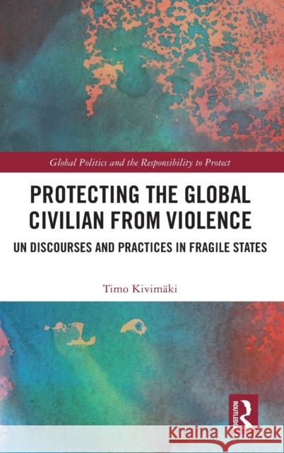 Protecting the Global Civilian from Violence: Un Discourses and Practices in Fragile States Timo Kivimaki 9780367250300 Routledge - książka