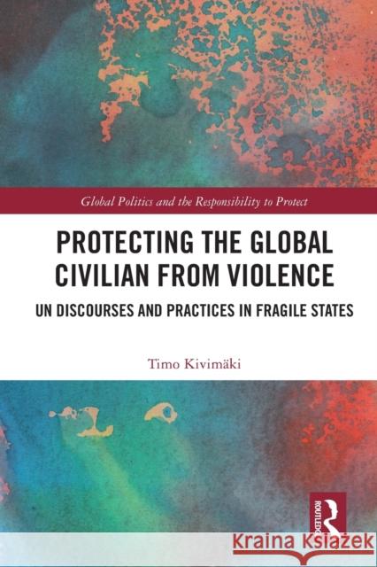 Protecting the Global Civilian from Violence: UN Discourses and Practices in Fragile States Timo Kivim?ki 9780367768386 Routledge - książka