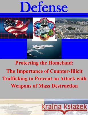 Protecting the Homeland: The Importance of Counter-Illicit Trafficking to Prevent an Attack with Weapons of Mass Destruction Joint Advanced Warfighting School 9781500834265 Createspace - książka