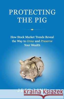 Protecting the Pig: How Stock Market Trends Reveal the Way to Grow and Preserve Your Wealth Jeff Link 9781734866100 Hrh Publishing - książka