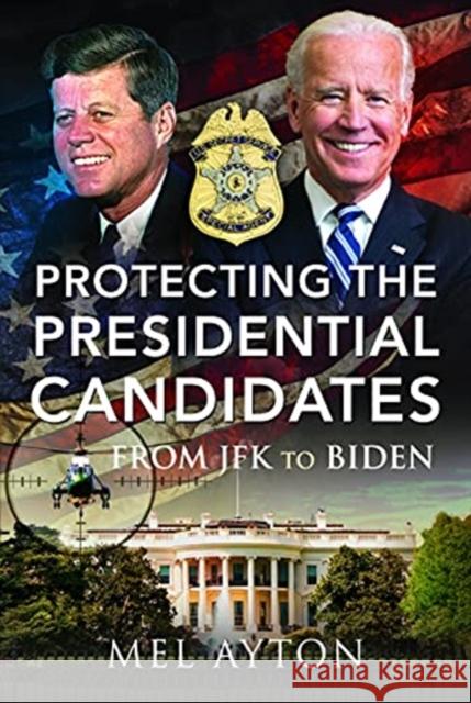 Protecting the Presidential Candidates: From JFK To Biden Mel Ayton 9781399014083 Pen & Sword Books Ltd - książka