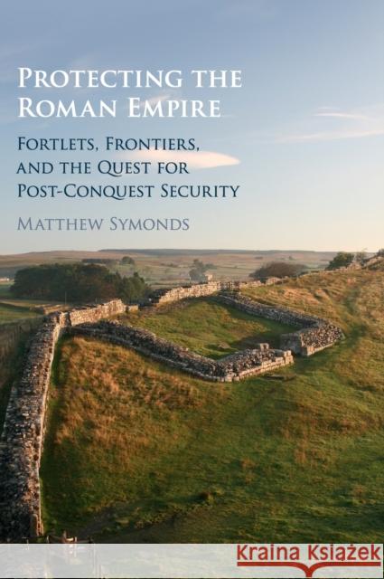 Protecting the Roman Empire: Fortlets, Frontiers, and the Quest for Post-Conquest Security Symonds, Matthew 9781108421553 Cambridge University Press - książka