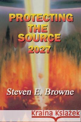 Protecting the Source: The Invasion of 2027 Steven E. Browne 9780914499183 Wilton Place Publishing - książka