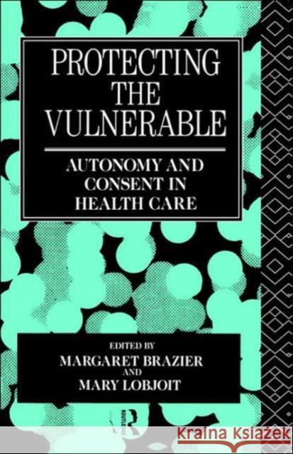 Protecting the Vulnerable: Autonomy and Consent in Health Care Brazier, Margaret 9780415046978 Routledge - książka