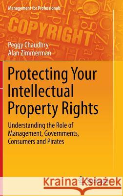 Protecting Your Intellectual Property Rights: Understanding the Role of Management, Governments, Consumers and Pirates Chaudhry, Peggy E. 9781461455677 Springer - książka