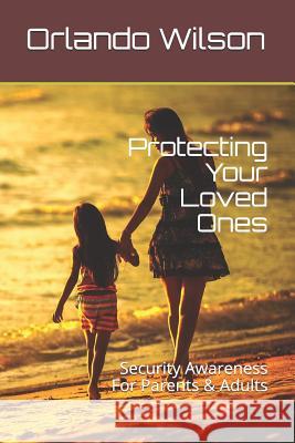 Protecting Your Loved Ones: Security Awareness For Parents & Adults Orlando Wilson 9781717755933 Independently Published - książka