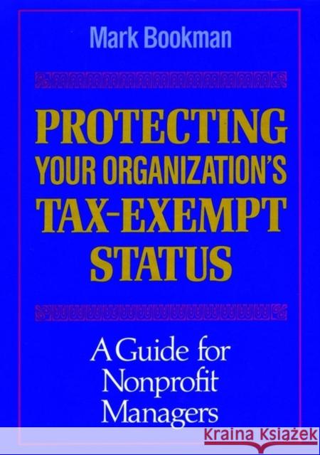 Protecting Your Organization's Tax-Exempt Status: A Guide for Nonprofit Managers Bookman, Mark 9781555424329 Jossey-Bass - książka