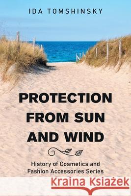 Protection from Sun and Wind: History of Cosmetics and Fashion Accessories Series Ida Tomshinsky 9781664187641 Xlibris Us - książka