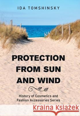 Protection from Sun and Wind: History of Cosmetics and Fashion Accessories Series Ida Tomshinsky 9781664187658 Xlibris Us - książka