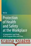 Protection of Health and Safety at the Workplace: A Comparative Legal Study of the European Union and China Kai Liu 9789811564529 Springer