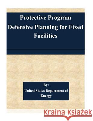 Protection Program Defensive Planning For Fixed Facilities United States Department of Energy 9781511524650 Createspace - książka