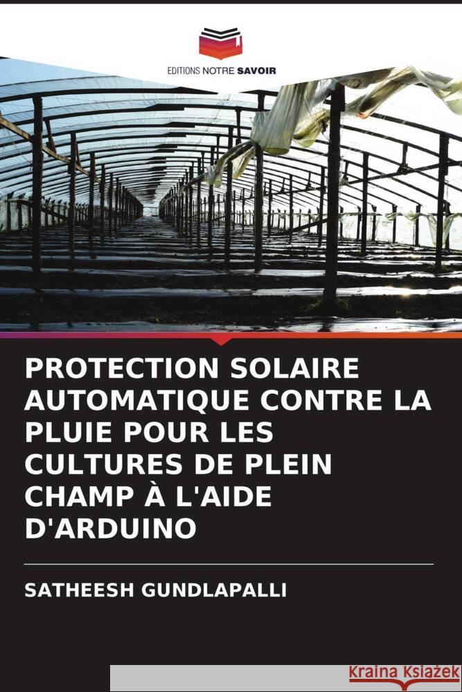 PROTECTION SOLAIRE AUTOMATIQUE CONTRE LA PLUIE POUR LES CULTURES DE PLEIN CHAMP À L'AIDE D'ARDUINO GUNDLAPALLI, SATHEESH 9786206482857 Editions Notre Savoir - książka