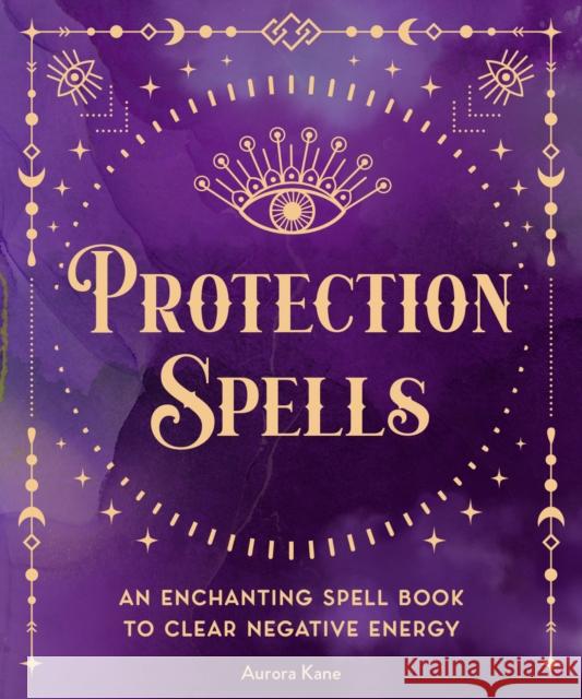 Protection Spells: An Enchanting Spell Book to Clear Negative Energy Editors of Wellfleet Press 9781577153122 Wellfleet Press,U.S. - książka