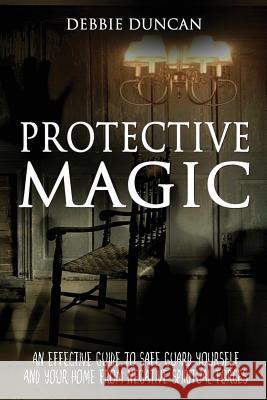 Protective Magic: An Effective Guide To Safe Guard Yourself and Your Home From Negative Spiritual Forces Duncan, Debbie 9781536935219 Createspace Independent Publishing Platform - książka