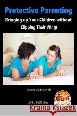 Protective Parenting - Bringing up Your Children without Clipping Their Wings Davidson, John 9781517118761 Createspace - książka