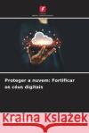 Proteger a nuvem: Fortificar os c?us digitais Asha Sohal Pooja Malhotra 9786207331864 Edicoes Nosso Conhecimento