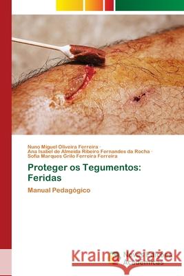 Proteger os Tegumentos: Feridas Nuno Miguel Oliveira Ferreira Ana Isabel de Almeida Ribeiro Rocha Sofia Marques Grilo Ferreira Ferreira 9786206760191 Novas Edicoes Academicas - książka