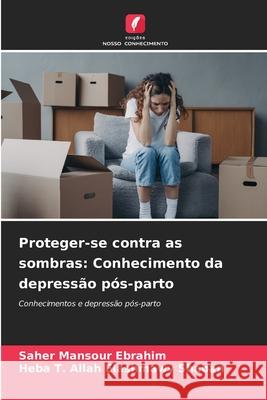 Proteger-se contra as sombras: Conhecimento da depress?o p?s-parto Saher Mansou Heba T. Allah Elashmawy Shaban 9786209375576 Edicoes Nosso Conhecimento - książka