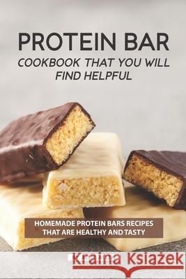 Protein Bar Cookbook That You Will Find Helpful: Homemade Protein Bars Recipes That Are Healthy and Tasty Allie Allen 9781686488160 Independently Published - książka