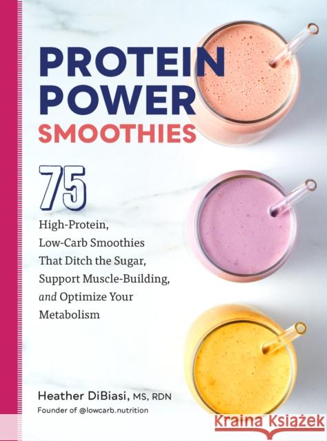 Protein Power Smoothies: 75 High-Protein, Low-Carb Smoothies That Ditch the Sugar, Support Muscle-Building, and Optimize Your Metabolism Heather DiBiasi 9780760384992 Quarto Publishing Group USA Inc - książka