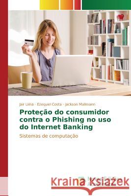 Proteção do consumidor contra o Phishing no uso do Internet Banking Lima Jair 9783639850772 Novas Edicoes Academicas - książka